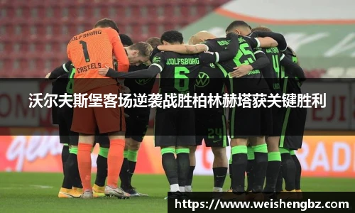 沃尔夫斯堡客场逆袭战胜柏林赫塔获关键胜利