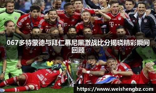 067多特蒙德与拜仁慕尼黑激战比分揭晓精彩瞬间回顾