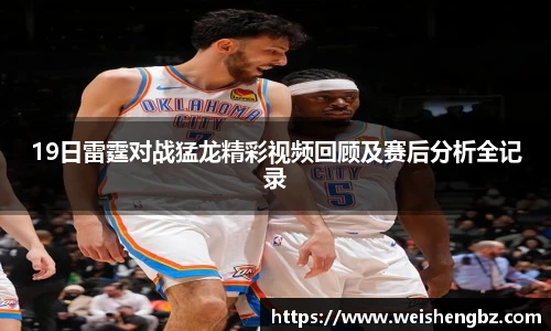 19日雷霆对战猛龙精彩视频回顾及赛后分析全记录