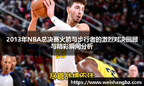 2013年NBA总决赛火箭与步行者的激烈对决回顾与精彩瞬间分析