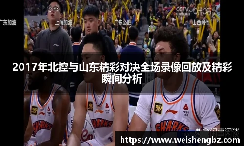 2017年北控与山东精彩对决全场录像回放及精彩瞬间分析