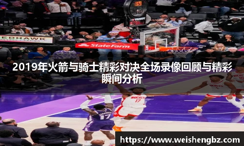 2019年火箭与骑士精彩对决全场录像回顾与精彩瞬间分析