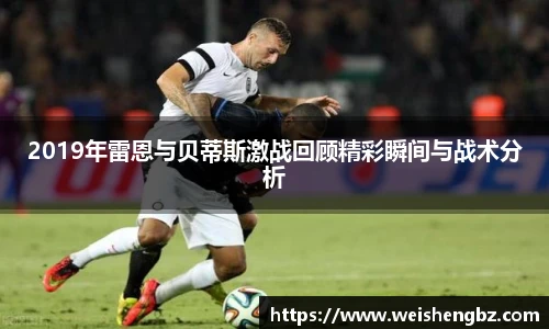 2019年雷恩与贝蒂斯激战回顾精彩瞬间与战术分析
