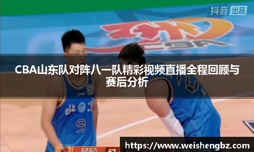 CBA山东队对阵八一队精彩视频直播全程回顾与赛后分析
