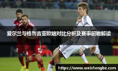 爱尔兰与格鲁吉亚欧赔对比分析及赛事前瞻解读