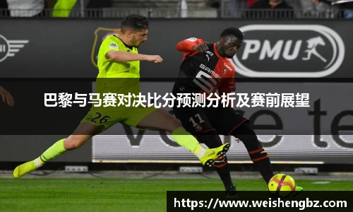 巴黎与马赛对决比分预测分析及赛前展望