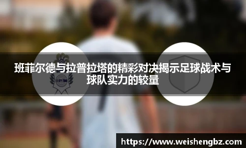 班菲尔德与拉普拉塔的精彩对决揭示足球战术与球队实力的较量