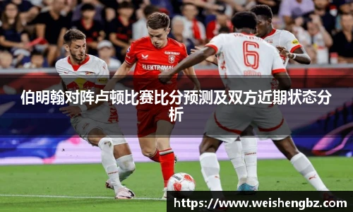 伯明翰对阵卢顿比赛比分预测及双方近期状态分析